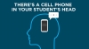 There’s a Cell Phone in Your Student’s Head